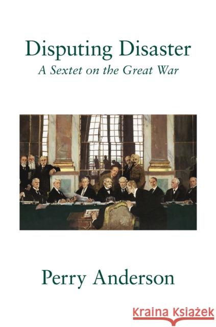 Disputing Disaster: A Sextet on the Great War Perry Anderson 9781804297674