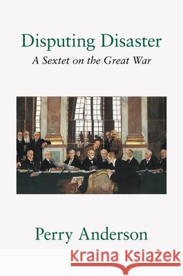 Disputing Disaster: A Sextet on the Great War Perry Anderson 9781804298015 Verso