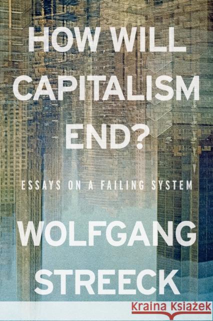 How Will Capitalism End?: Essays on a Failing System Wolfgang Streeck 9781804298503
