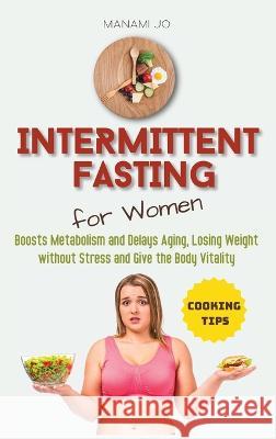 Intermittent Fasting for Women: Boosts Metabolism and Delays Aging, Losing Weight without Stress and Give the Body Vitality. Manami Jo 9781804311509 Manami Jo