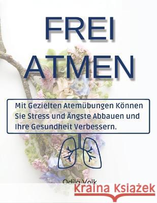 Frei Atmen: Mit gezielten Atemübungen können Sie Stress und Ängste abbauen und Ihre Gesundheit verbessern. Volk, Odila 9781804316658 Odila Volk