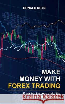 Make Money With Forex Trading: Forex Trading Seen Under the Most Important Aspects Donald Keyn 9781804340028 Amplitudo Ltd