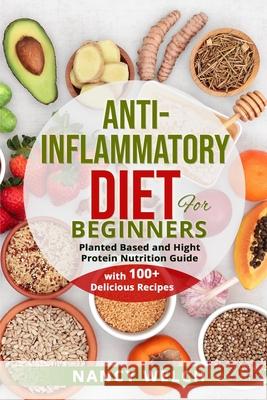 Anti-Inflammatory Diet for Beginners: Planted Based and Hight Protein Nutrition Guide (with 100+ Delicious Recipes) Nancy Welch 9781804340257