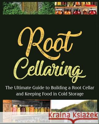 Root Cellaring: The Ultimate Guide to Building a Root Cellar and Keeping Food in Cold Storage Camille Harris 9781804340493