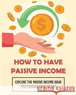 How To Have Passive Income: Explore the Passive Income Ideas for Earning More Money Curtis Lawson 9781804340707 Curtis Lawson
