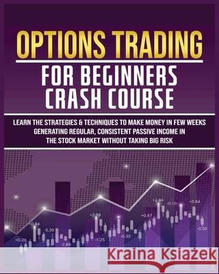 Options Trading for Beginners Crash Course: Learn The Strategies & Techniques to Make Money in Few Weeks Generating Regular, Consistent Passive Income Harlan Flowers 9781804340851 Harlan Flowers