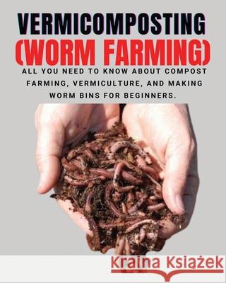 VERMICOMPOSTING (Worm Farming): All You Need to Know About Compost Farming, Vermiculture and Making Worm Bins for Beginners Herbert Berry 9781804340899