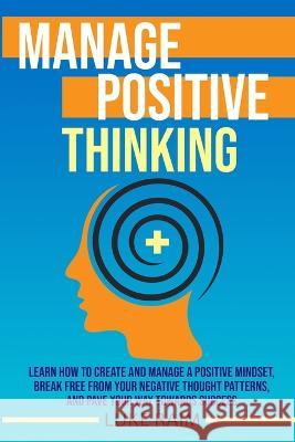 Manage Positive Thinking: Learn How to Create and Manage a Positive Mindset, Break free from Your Negative Thought Patterns, and Pave Your Way t Raim, Luke 9781804340936 Amplitudo Ltd