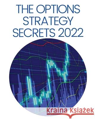 The Options Strategy Secrets 2022: The Comprehensive Guide for Beginners to Learn Options Trading, with the Best Strategies and Techniques to Use to M Erasmus Kelley 9781804341155 Erasmus Kelley