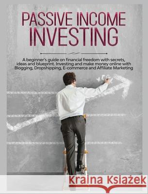 Passive Income Investing: A beginner's Guide on Financial Freedom with Secrets, Ideas and Blueprint. Investing and Make Money Online with Bloggi Gary Jennings 9781804341360