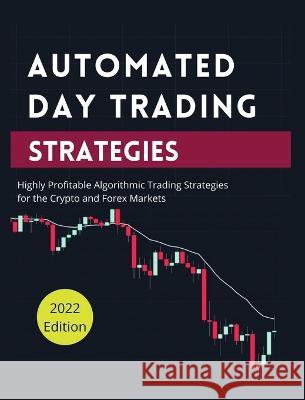 Automated Day Trading Strategies: Highly Profitable Algorithmic Trading Strategies for the Crypto and Forex Markets. Blake Butler   9781804341582 Blake Butler