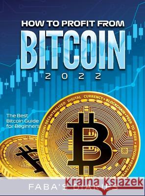 How to Profit from Bitcoin 2022: The Best Bitcoin Guide for Beginners Faba's Diaries   9781804342213 Faba