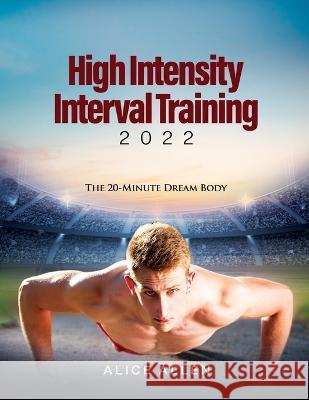 High Intensity Interval Training 2022: The 20-Minute Dream Body Alice Allen   9781804342299 Alice Allen