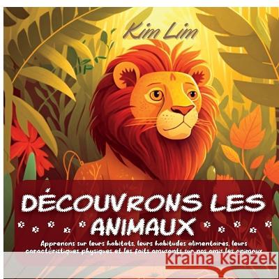 D?couvrons les animaux: Apprenons sur leurs habitats, leurs habitudes alimentaires, leurs caract?ristiques physiques et les faits amusants sur Kim Lim 9781804342312 Kim Lim