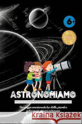 Astronomiamo: Un viaggio emozionante tra stelle, pianeti e galassie per giovani astronomi Kim Lim   9781804343005 Kim Lim