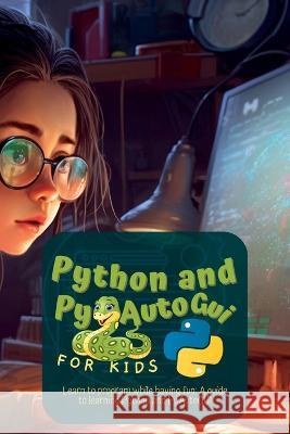 Python and Pyautogui for Kids: Learn to Program While Having Fun: A Guide to Learning Python and Pyautogui Martin Harding   9781804343036 Frgg New Press