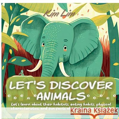 Let\'s Discover Animals: Let\'s Learn About Their Habitats, Eating Habits, Physical Characteristics, and Fun Facts About Our Animal Friends Kim Lim 9781804343302 Kim Lim