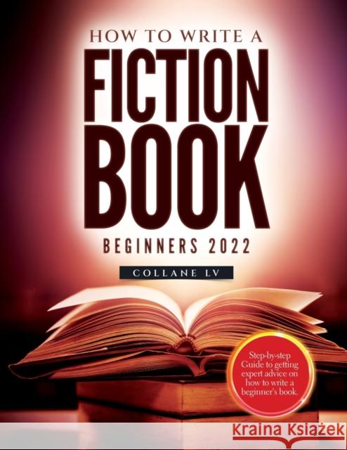 How to Write a Fiction Book For Beginners 2022: Step-by-step Guide to getting expert advice on how to write a beginner's book Collane LV   9781804343364 Collane LV