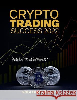 Crypto Trading Success 2022: Step by Step Guide for Beginners Invest profitably in Bitcoin and Ethereum Anglona's Books   9781804343388 Cristian Addis