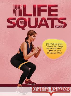 Change Your Life with Squats 2022: Step By Step Guide To Boost Your Energy And Strength With Squats In Just 10 Minutes A Day! B&b Communication 9781804343401 B&b Communication