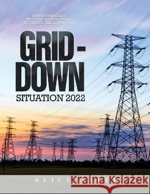 Grid-Down Situation 2022: Step by Step Guide: Methods and Strategies to Survive Grid-Down Crisis Alice Allen   9781804343487 Alice Allen