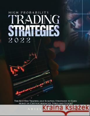 High Probability Trading Strategies 2022: The Best Day Trading and Scalping Strategies to Earn Money in Cryptocurrencies, Forex and Stocks! Ariel House   9781804343623 Ariel House