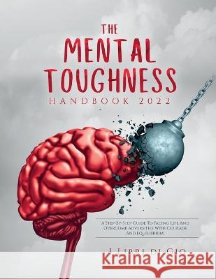 The Mental Toughness Handbook 2022: A Step-By-Step Guide to Facing Life and Overcome Adversities with Courage and Equilibrium! I Libri Di Gio 9781804344033 I Libri Di Gio