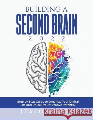 Building a Second Brain 2022: Step by Step Guide to Organize Your Digital Life and Unlock Your Creative Potential Italo Leggo 9781804345030 Italo Leggo