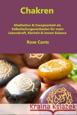 Chakren: Meditation & Energiearbeit als Selbstheilungsmethoden für mehr Lebenskraft, Klarheit & innere Balance Cant, Rose 9781804345788 Rose Cants