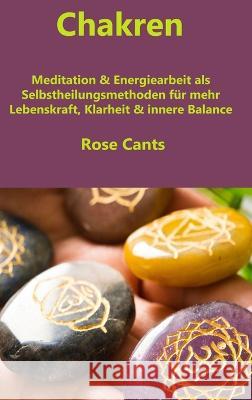 Chakren: Meditation & Energiearbeit als Selbstheilungsmethoden für mehr Lebenskraft, Klarheit & innere Balance Cant, Rose 9781804345795 Rose Cants