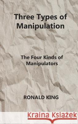 Three Types of Manipulation: The Four Kinds of Manipulators Ronald King 9781804346082 Ronald King