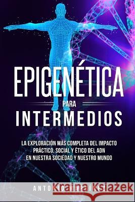 Epigenética para intermedios: La exploración más completa del impacto práctico, social y ético del ADN en nuestra sociedad y nuestro mundo Martínez, Antonio 9781804346969