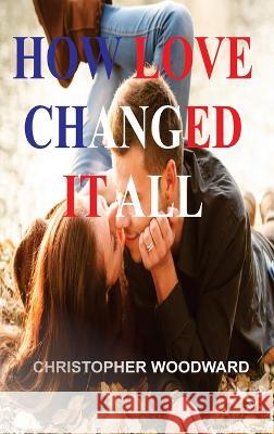 How Love Changed It All Christopher Woodward 9781804347126 Christopher Woodward