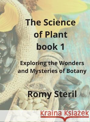 The Science of Plants The BIBLE BOOK 1: Exploring the Wonders and Mysteries of Botany Romy Steril   9781804348208 Romy Steril