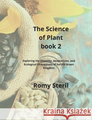 The Science of Plants Book 2: Exploring the Diversity, Adaptations, and Ecological Interactions of Earth's Green Kingdom Romy Steril   9781804349328 Romy Steril