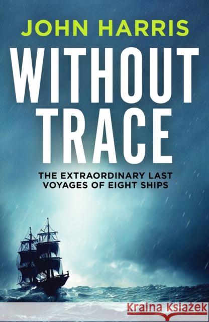 Without Trace: The Extraordinary Last Voyages of Eight Ships John Harris 9781804361870 Canelo