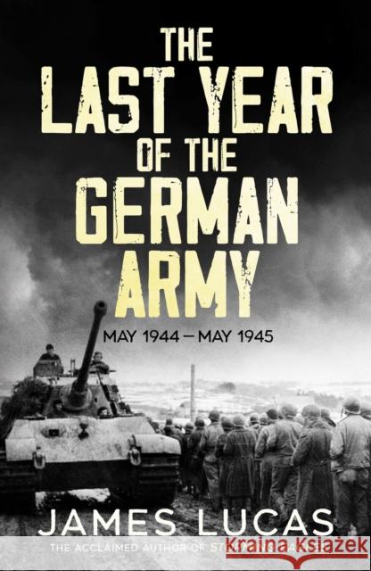 The Last Year of the German Army: May 1944–May 1945 James Lucas 9781804366349