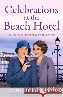 Celebrations at The Beach Hotel: An unforgettable, heartwarming WW1 saga Francesca Capaldi 9781804368497