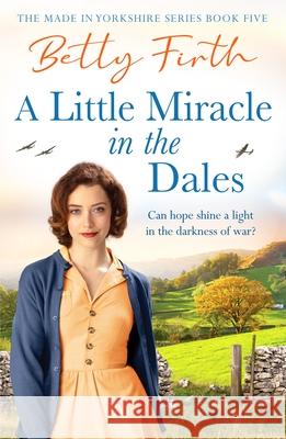 A Little Miracle in the Dales: An uplifting Yorkshire Dales saga set in World War Two that will warm your heart Betty Firth 9781804369678