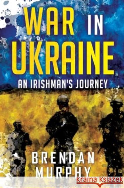 War in Ukraine: An Irishman's Journey Brendan Murphy 9781804391440