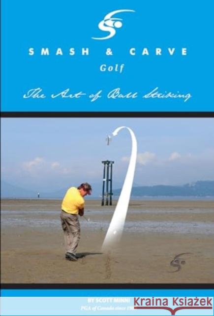 Smash and Carve Golf! The Art of Ball Striking Scott Minni 9781804392447