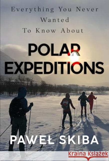 Everything You Never Wanted To Know About Polar Expeditions Pawel Skiba 9781804394816