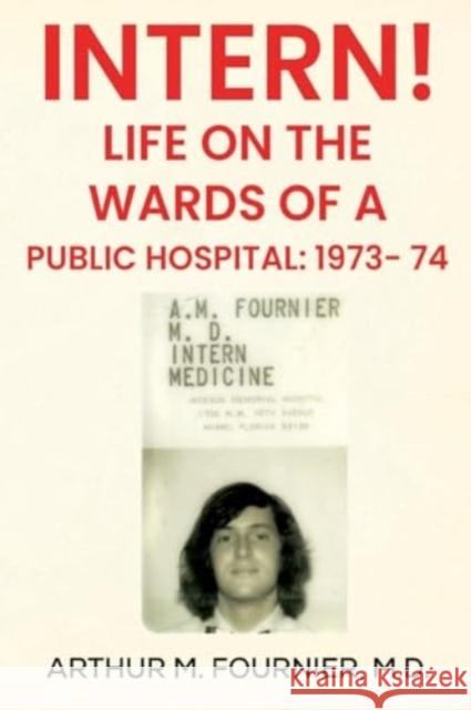 Intern! Life on the Ward of a Public Hospital: 1973 M.D, Arthur M. Fournier 9781804399170 Olympia Publishers
