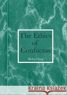 The Ethics of Confucius Michael Yang 9781804410042 Ethics International Press Ltd