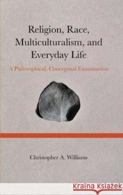 Religion, Race, Multiculturalism, and Everyday Life: A Philosophical, Conceptual Examination Christopher Williams   9781804410226 Ethics International Press Ltd