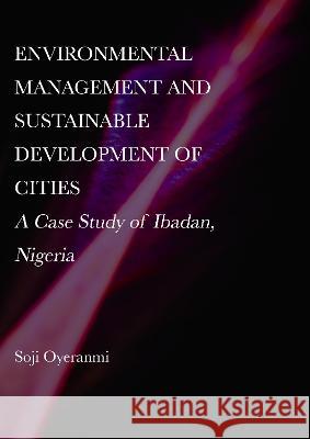 Environmental Management and Sustainable Development of Cities: A Case Study of Ibadan, Nigeria Soji Oyeranmi 9781804410721 Ethics International Press Ltd