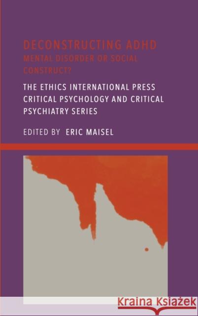 Deconstructing ADHD: Mental Disorder or Social Construct? Eric Maisel 9781804410844 Ethics International Press, Inc