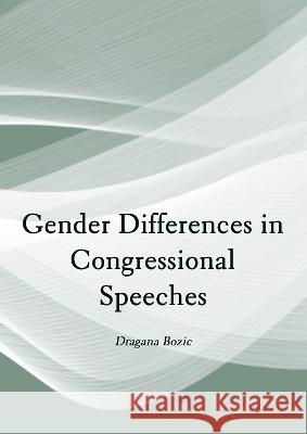 Gender Differences in Congressional Speeches Dragana Bozic Lenard 9781804410882 Ethics International Press, Inc