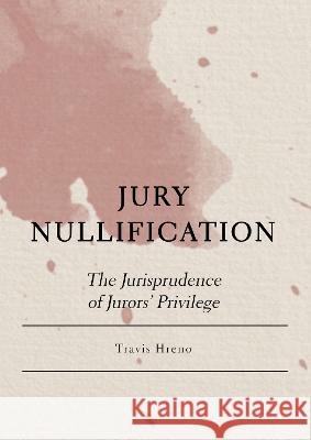 Jury Nullification: The Jurisprudence of Jurors' Privilege Travis Hreno 9781804410905 Ethics International Press, Inc