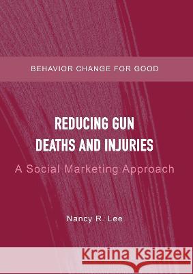 Reducing Gun Deaths and Injuries: A Social Marketing Approach Nancy R. Lee 9781804410943 Ethics International Press Ltd